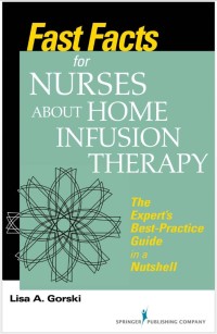 FAST FACTS  for NURSES ABOUT HOME  INFUSION THERAPY: The Experts Best-Practice Guide in a Nutshell