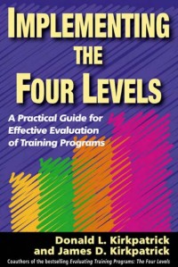 IMPLEMENTING THE FOUR LEVELS A PRACTICAL GUIDE FOR EFFECTIVE EVALUATION OF TRAINING PROGRAMS