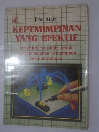 Kepemimpinan Yang Efektif : petunjuk mutakhir untuk mengembangkan kemampuan dalam memimpin