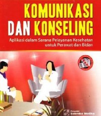 KOMUNIKASI & KONSELING : aplikasi dalam sarana pelayanan kesehatan untuk perawat dan bidan