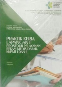 BAHAN AJAR REKAM MEDIS DAN INFORMASI KESEHATAN (RMIK): PRAKTIK KERJA LAPANGAN I: PROSEDUR PELAYANAN REKAM MEDIS DASAR, KKPMT I DAN II