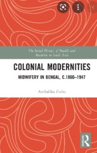 The Social History of Health and Medicine in South Asia: Colonial Modernities Midwifery in Bengal, C. 1860-1947